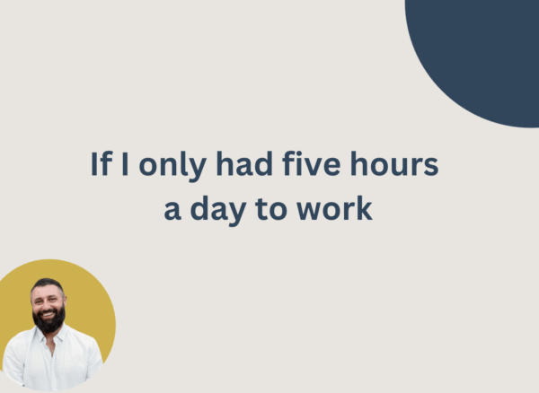 If I only had five hours a day to work