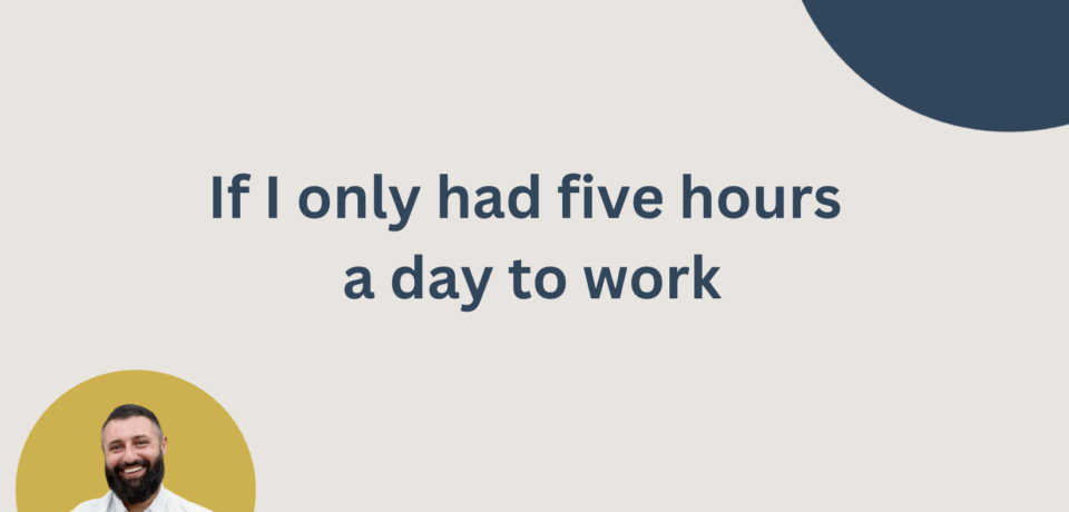 If I only had five hours a day to work