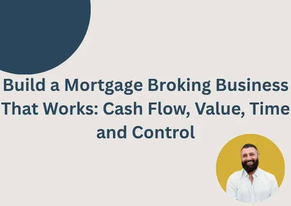 Build a Mortgage Broking Business That Works: Cash Flow, Value, Time and Control
