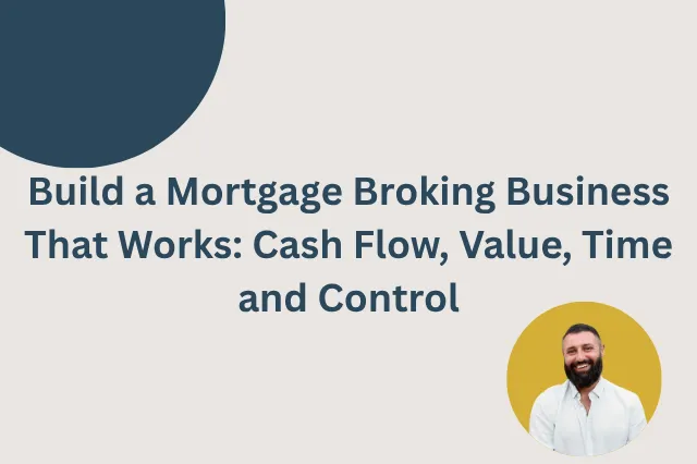 Build a Mortgage Broking Business That Works: Cash Flow, Value, Time and Control
