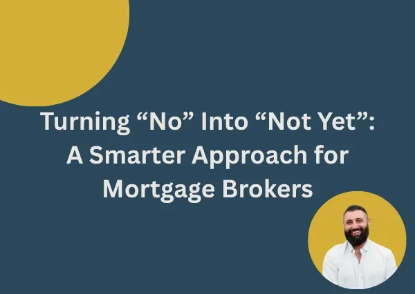 Turning “No” Into “Not Yet”: A Smarter Approach for Mortgage Brokers