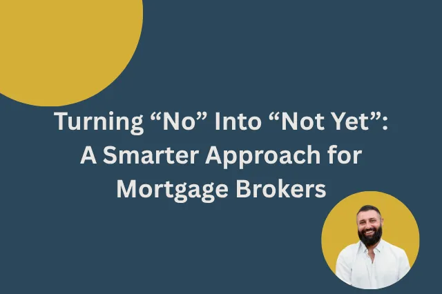 Turning “No” Into “Not Yet”: A Smarter Approach for Mortgage Brokers